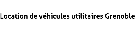 Location de véhicules utilitaires Grenoble